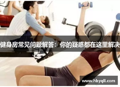 健身房常见问题解答：你的疑惑都在这里解决