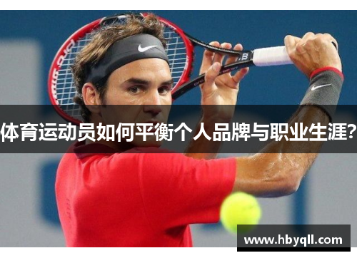 体育运动员如何平衡个人品牌与职业生涯？