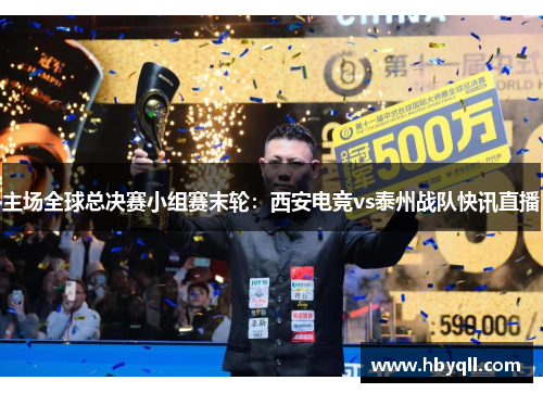 主场全球总决赛小组赛末轮：西安电竞vs泰州战队快讯直播