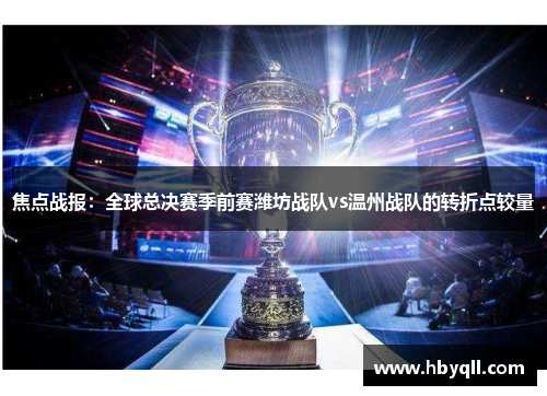 焦点战报：全球总决赛季前赛潍坊战队vs温州战队的转折点较量