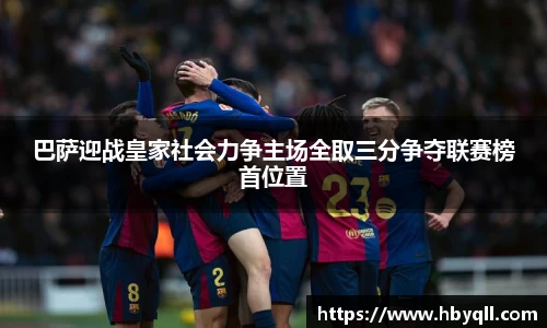巴萨迎战皇家社会力争主场全取三分争夺联赛榜首位置