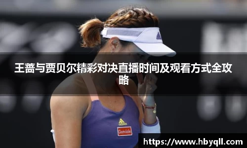 王蔷与贾贝尔精彩对决直播时间及观看方式全攻略