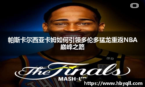 帕斯卡尔西亚卡姆如何引领多伦多猛龙重返NBA巅峰之路