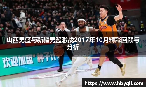 山西男篮与新疆男篮激战2017年10月精彩回顾与分析